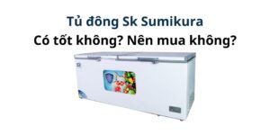 Tủ đông Sk Sumikura có tốt không? Có nên mua không?