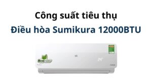 Công suất điều hòa Sumikura 12000BTU [Tính số điện tiêu thụ]