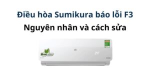 Máy lạnh Sumikura lỗi F3: Nguyên nhân và cách khắc phục